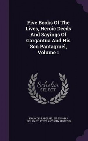 Książka Five Books of the Lives, Heroic Deeds and Sayings of Gargantua and His Son Pantagruel, Volume 1 Francois Rabelais