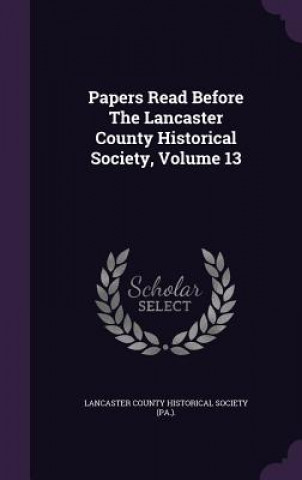 Carte Papers Read Before the Lancaster County Historical Society, Volume 13 