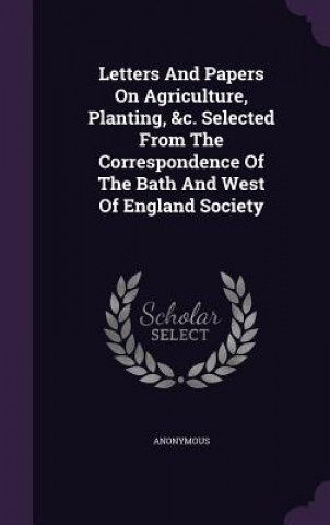 Книга Letters and Papers on Agriculture, Planting, &C. Selected from the Correspondence of the Bath and West of England Society 