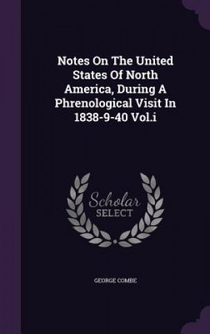 Kniha Notes on the United States of North America, During a Phrenological Visit in 1838-9-40 Vol.I George Combe