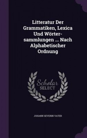 Książka Litteratur Der Grammatiken, Lexica Und Worter-Sammlungen ... Nach Alphabetischer Ordnung Johann Severin Vater