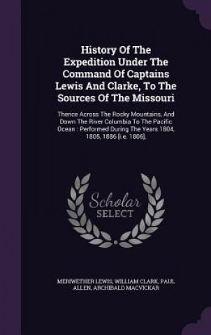 Book History of the Expedition Under the Command of Captains Lewis and Clarke, to the Sources of the Missouri Meriwether Lewis