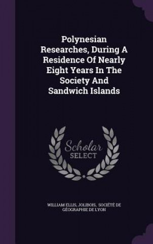Kniha Polynesian Researches, During a Residence of Nearly Eight Years in the Society and Sandwich Islands William Ellis