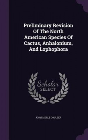 Kniha Preliminary Revision of the North American Species of Cactus, Anhalonium, and Lophophora John Merle Coulter