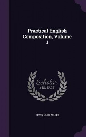 Knjiga Practical English Composition, Volume 1 Edwin Lillie Miller