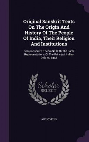 Kniha Original Sanskrit Texts on the Origin and History of the People of India, Their Religion and Institutions 