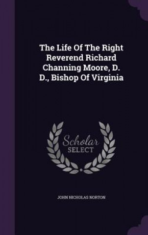 Könyv Life of the Right Reverend Richard Channing Moore, D. D., Bishop of Virginia John Nicholas Norton