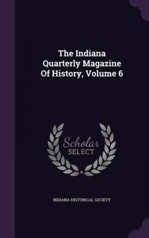 Book Indiana Quarterly Magazine of History, Volume 6 Indiana Historical Society