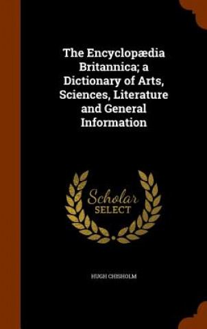 Carte Encyclopaedia Britannica; A Dictionary of Arts, Sciences, Literature and General Information Hugh Chisholm