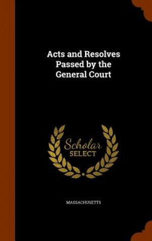 Book Acts and Resolves Passed by the General Court Massachusetts Massachusetts