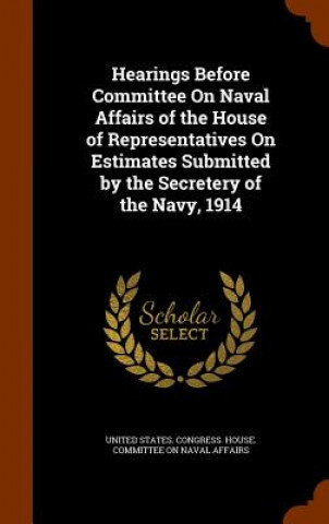 Книга Hearings Before Committee on Naval Affairs of the House of Representatives on Estimates Submitted by the Secretery of the Navy, 1914 