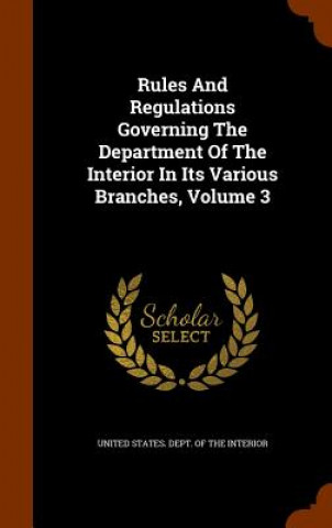 Book Rules and Regulations Governing the Department of the Interior in Its Various Branches, Volume 3 