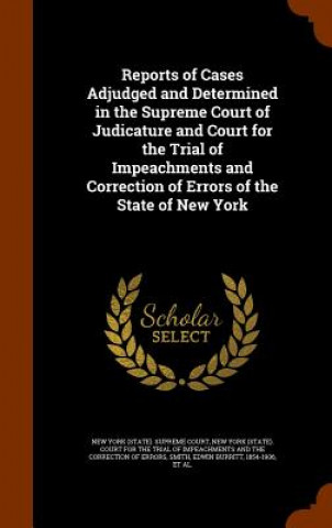 Knjiga Reports of Cases Adjudged and Determined in the Supreme Court of Judicature and Court for the Trial of Impeachments and Correction of Errors of the St Edwin Burritt Smith