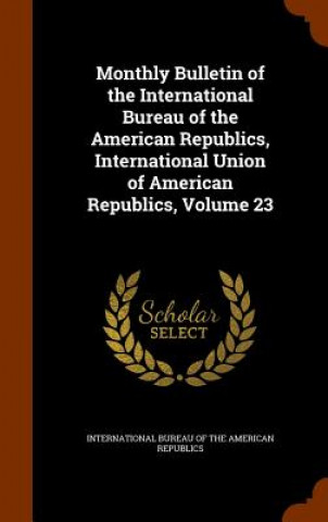 Carte Monthly Bulletin of the International Bureau of the American Republics, International Union of American Republics, Volume 23 