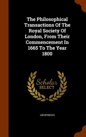 Kniha Philosophical Transactions of the Royal Society of London, from Their Commencement in 1665 to the Year 1800 Anonymous