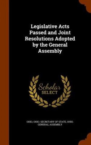 Kniha Legislative Acts Passed and Joint Resolutions Adopted by the General Assembly Ohio