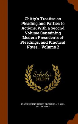 Kniha Chitty's Treatise on Pleading and Parties to Actions, with a Second Volume Containing Modern Precedents of Pleadings, and Practical Notes .. Volume 2 Joseph Chitty