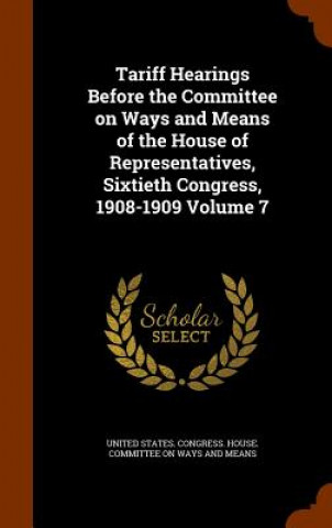 Книга Tariff Hearings Before the Committee on Ways and Means of the House of Representatives, Sixtieth Congress, 1908-1909 Volume 7 