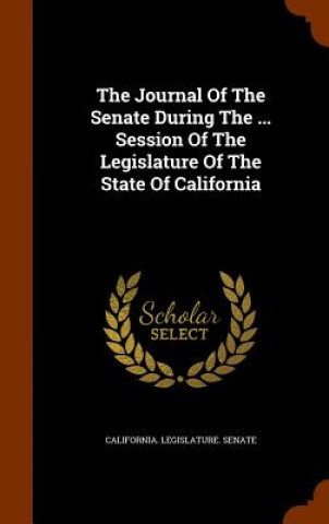 Kniha Journal of the Senate During the ... Session of the Legislature of the State of California California Legislature Senate