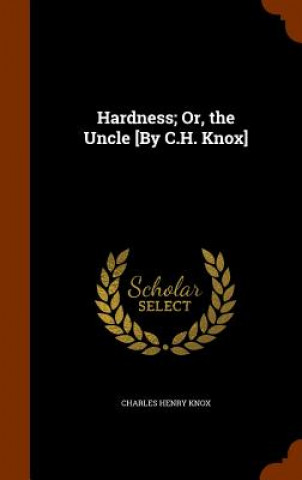 Carte Hardness; Or, the Uncle [By C.H. Knox] Charles Henry Knox