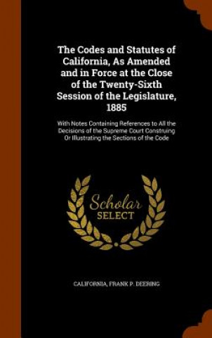 Book Codes and Statutes of California, as Amended and in Force at the Close of the Twenty-Sixth Session of the Legislature, 1885 California