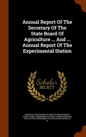 Kniha Annual Report of the Secretary of the State Board of Agriculture ... and ... Annual Report of the Experimental Station Lansing