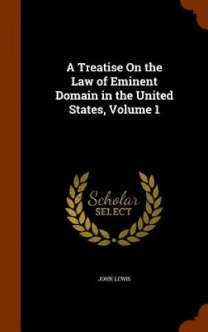 Kniha Treatise on the Law of Eminent Domain in the United States, Volume 1 John (Virginia Tech) Lewis