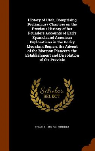 Carte History of Utah, Comprising Preliminary Chapters on the Previous History of Her Founders Accounts of Early Spanish and American Explorations in the Ro Orson F 1855-1931 Whitney