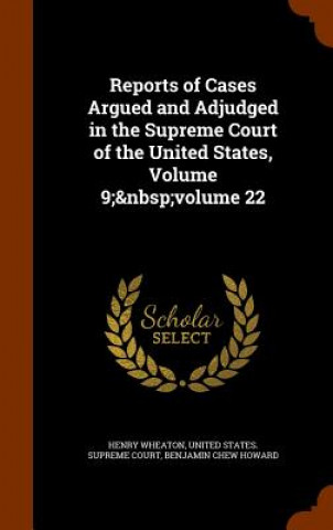 Kniha Reports of Cases Argued and Adjudged in the Supreme Court of the United States, Volume 9; Volume 22 Henry Wheaton