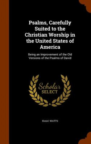 Könyv Psalms, Carefully Suited to the Christian Worship in the United States of America Isaac Watts