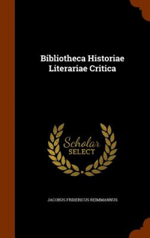 Carte Bibliotheca Historiae Literariae Critica Jacobus Fridericus Reimmannus