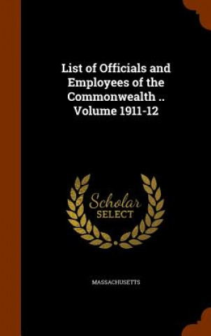 Knjiga List of Officials and Employees of the Commonwealth .. Volume 1911-12 Massachusetts