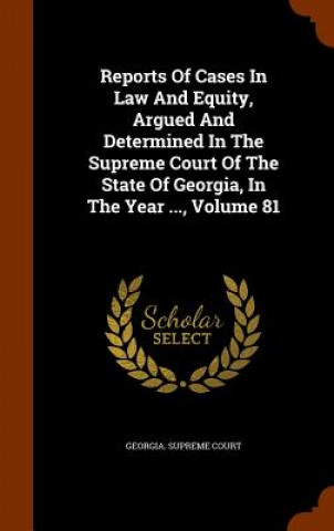 Kniha Reports of Cases in Law and Equity, Argued and Determined in the Supreme Court of the State of Georgia, in the Year ..., Volume 81 Georgia Supreme Court