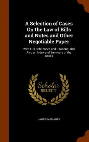 Carte Selection of Cases on the Law of Bills and Notes and Other Negotiable Paper James Barr Ames