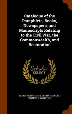 Carte Catalogue of the Pamphlets, Books, Newspapers, and Manuscripts Relating to the Civil War, the Commonwealth, and Restoration 