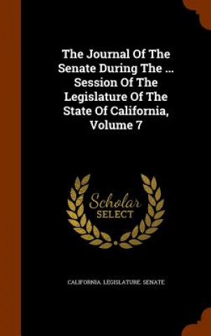 Book Journal of the Senate During the ... Session of the Legislature of the State of California, Volume 7 California Legislature Senate