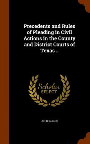 Libro Precedents and Rules of Pleading in Civil Actions in the County and District Courts of Texas .. John Sayles