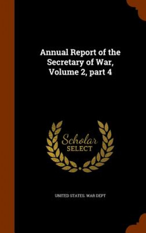 Książka Annual Report of the Secretary of War, Volume 2, Part 4 