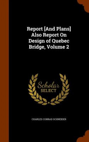 Kniha Report [And Plans] Also Report on Design of Quebec Bridge, Volume 2 Charles Conrad Schneider
