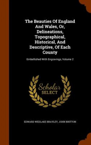 Buch Beauties of England and Wales, Or, Delineations, Topographical, Historical, and Descriptive, of Each County Edward Wedlake Brayley