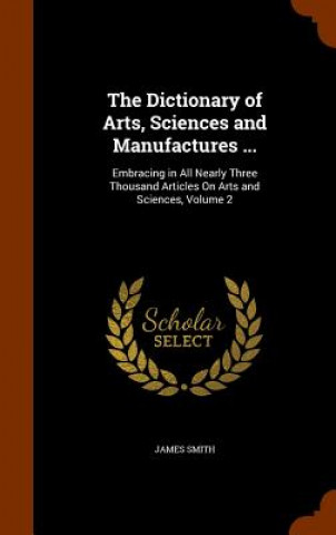 Kniha Dictionary of Arts, Sciences and Manufactures ... James (University of Queensland University of Durham University of Durham University of Durham University of Durham University of Durham University of