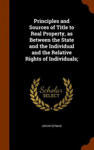 Carte Principles and Sources of Title to Real Property, as Between the State and the Individual and the Relative Rights of Individuals; Anson Getman