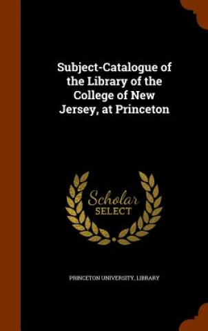 Kniha Subject-Catalogue of the Library of the College of New Jersey, at Princeton 