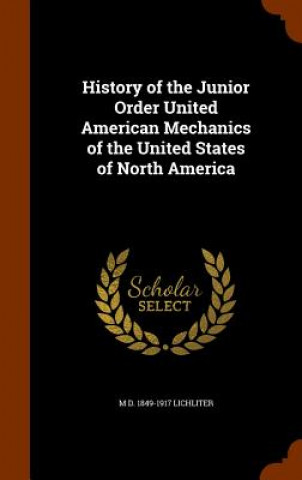 Carte History of the Junior Order United American Mechanics of the United States of North America M D 1849-1917 Lichliter