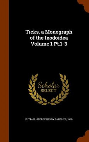 Książka Ticks, a Monograph of the Ixodoidea Volume 1 PT.1-3 