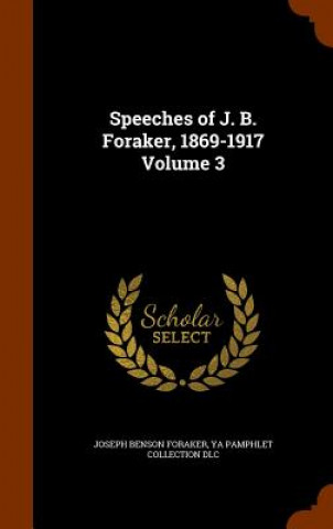 Carte Speeches of J. B. Foraker, 1869-1917 Volume 3 Joseph Benson Foraker