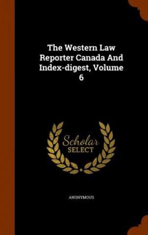 Kniha Western Law Reporter Canada and Index-Digest, Volume 6 Anonymous