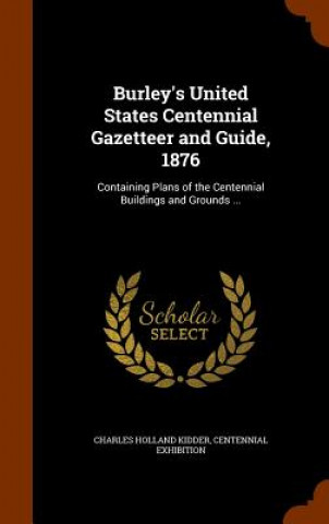Könyv Burley's United States Centennial Gazetteer and Guide, 1876 Charles Holland Kidder