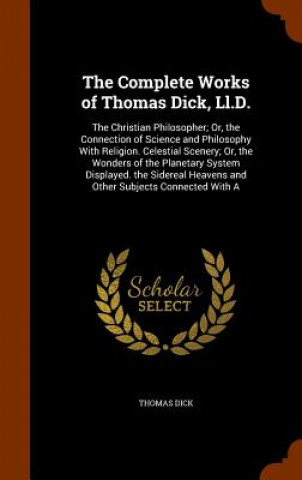 Carte Complete Works of Thomas Dick, LL.D. Dick