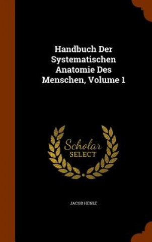 Carte Handbuch Der Systematischen Anatomie Des Menschen, Volume 1 Jacob Henle